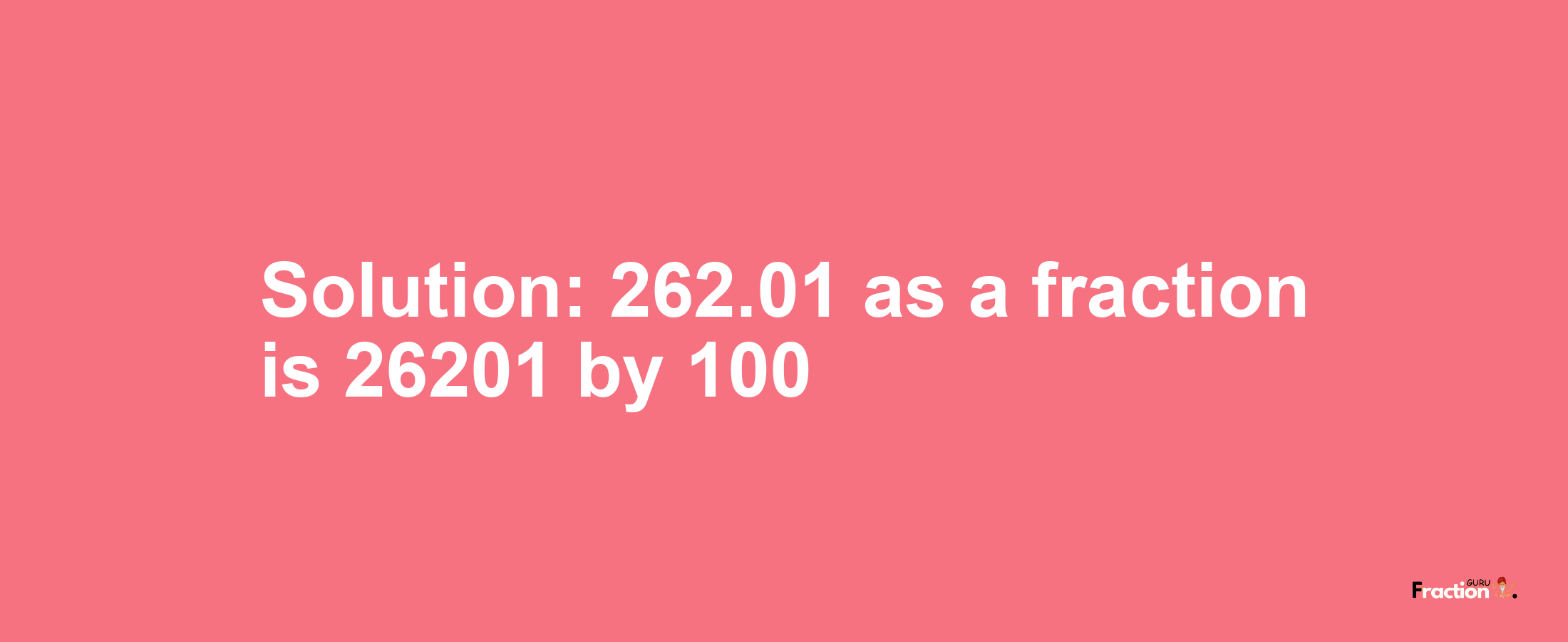 Solution:262.01 as a fraction is 26201/100